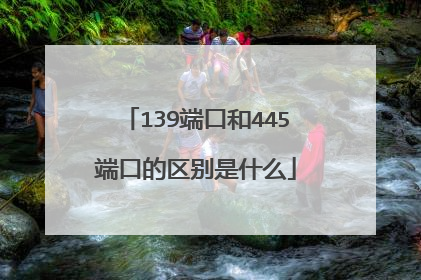 139端口和445端口的区别是什么