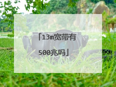 13m宽带有500兆吗
