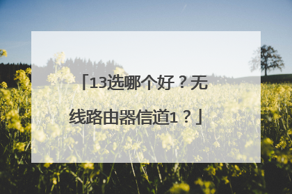13选哪个好?无线路由器信道1?