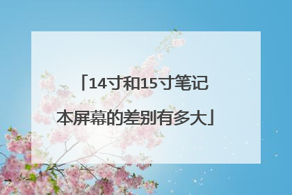14寸和15寸笔记本屏幕的差别有多大