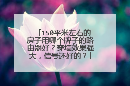 150平米左右的房子用哪个牌子的路由器好?穿墙效果强大,信号还好的?