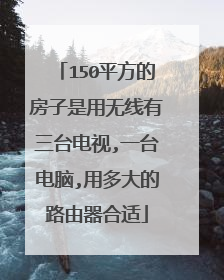 150平方的房子是用无线有三台电视,一台电脑,用多大的路由器合适