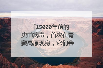 15000年前的史前病毒,首次在青藏高原现身,它们会威胁人类吗?