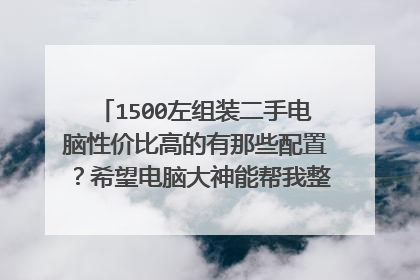 1500左组装二手电脑性价比高的有那些配置？希望电脑大神能帮我整理一下清单，谢谢了