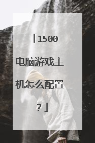 1500电脑游戏主机怎么配置？