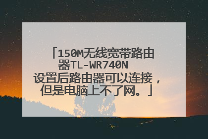 150M无线宽带路由器TL-WR740N 设置后路由器可以连接，但是电脑上不了网。