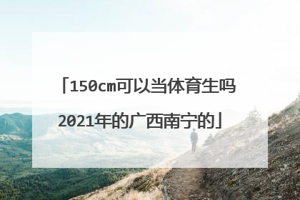 150cm可以当体育生吗2021年的广西南宁的