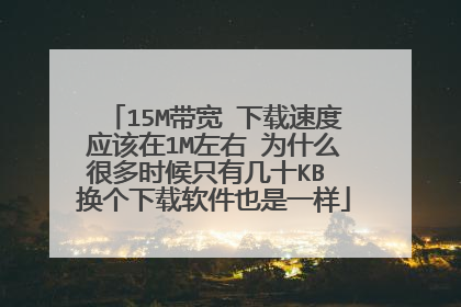 15M带宽 下载速度应该在1M左右 为什么很多时候只有几十KB 换个下载软件也是一样