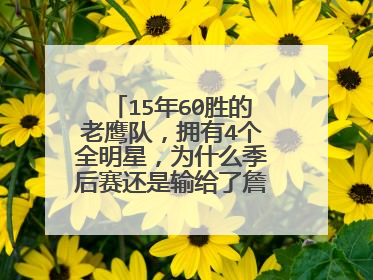 15年60胜的老鹰队，拥有4个全明星，为什么季后赛还是输给了詹姆斯？