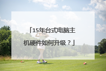 15年台式电脑主机硬件如何升级？