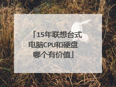 15年联想台式电脑CPU和硬盘哪个有价值