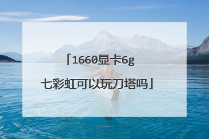 1660显卡6g 七彩虹可以玩刀塔吗