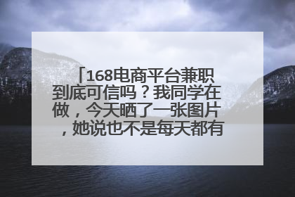 168电商平台兼职到底可信吗？我同学在做，今天晒了一张图片，她说也不是每天都有几百。也有一天几块