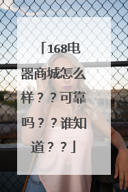 168电器商城怎么样？？可靠吗？？谁知道？？