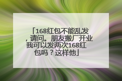 168红包不能乱发，请问。朋友搬厂开业我可以发两次168红包吗？这样他