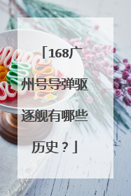 168广州号导弹驱逐舰有哪些历史？