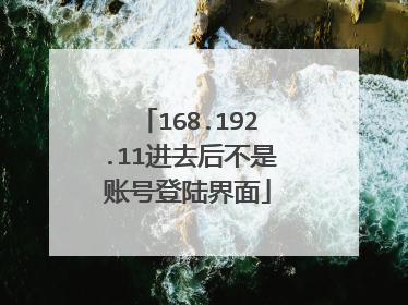 168.192.11进去后不是账号登陆界面