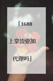 1688上拿货要加代理吗
