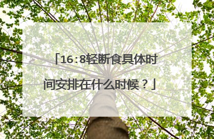 16:8轻断食具体时间安排在什么时候？