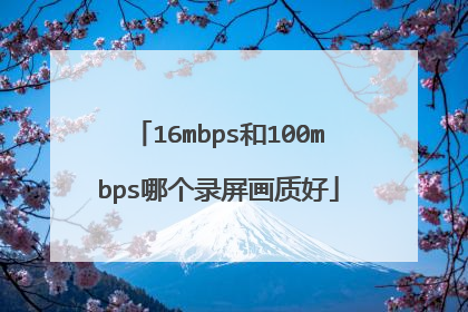 16mbps和100mbps哪个录屏画质好