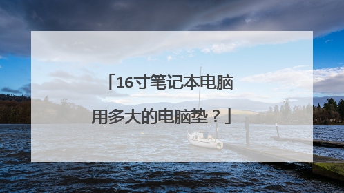 16寸笔记本电脑用多大的电脑垫?