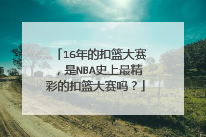 16年的扣篮大赛，是NBA史上最精彩的扣篮大赛吗？