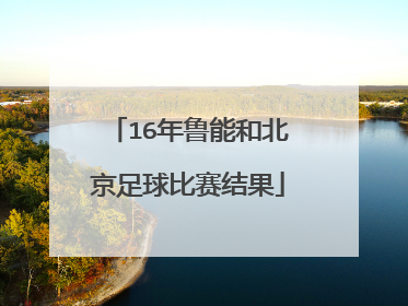 16年鲁能和北京足球比赛结果