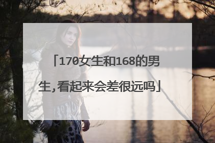 170女生和168的男生,看起来会差很远吗