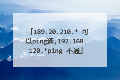 189.20.210.* 可以ping通,192.168.120.*ping 不通
