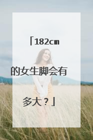 182cm的女生脚会有多大?