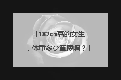182cm高的女生,体重多少算瘦啊?
