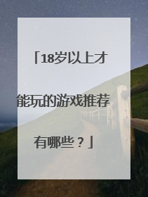 18岁以上才能玩的游戏推荐有哪些?