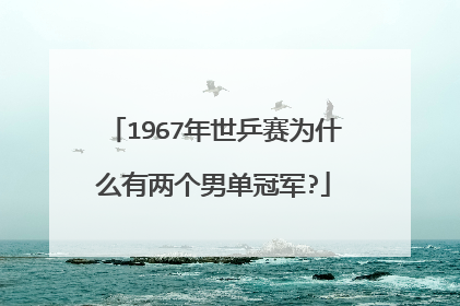 1967年世乒赛为什么有两个男单冠军?