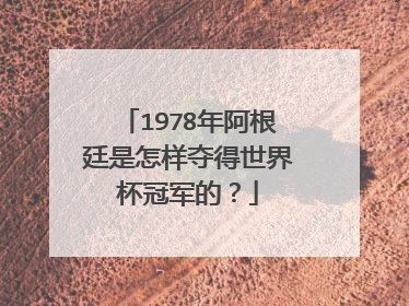 1978年阿根廷是怎样夺得世界杯冠军的？
