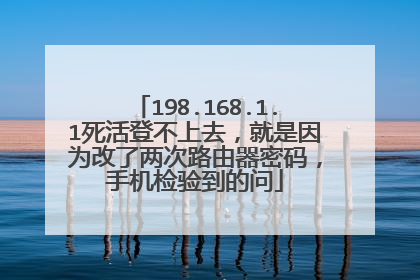 198.168.1.1死活登不上去,就是因为改了两次路由器密码,手机检验到的问