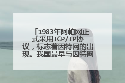 1983年阿帕网正式采用TCP/IP协议，标志着因特网的出现。我国最早与因特网正式连接的时间是