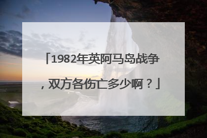1982年英阿马岛战争，双方各伤亡多少啊？