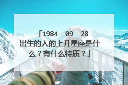 1984-09-28出生的人的上升星座是什么?有什么特质?