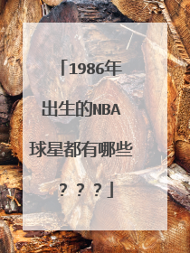 1986年出生的NBA球星都有哪些？？？
