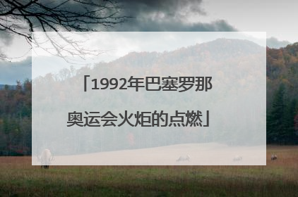 1992年巴塞罗那奥运会火炬的点燃