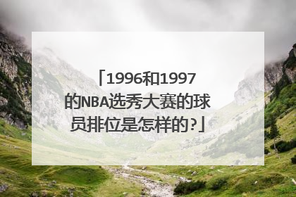 1996和1997的NBA选秀大赛的球员排位是怎样的?