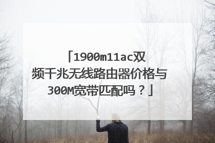 1900m11ac双频千兆无线路由器价格与300M宽带匹配吗?