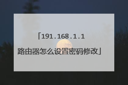 191.168.1.1 路由器怎么设置密码修改