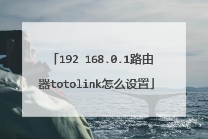 192 168.0.1路由器totolink怎么设置