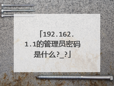 192.162.1.1的管理员密码是什么?_?