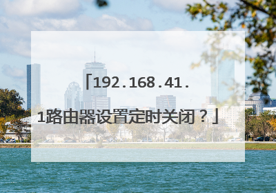 192.168.41.1路由器设置定时关闭?