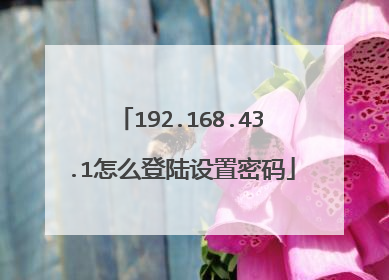 192.168.43.1怎么登陆设置密码
