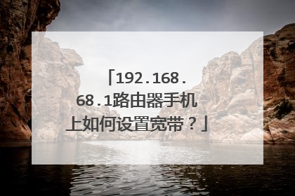 192.168.68.1路由器手机上如何设置宽带？
