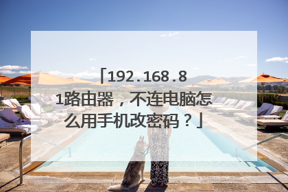 192.168.81路由器,不连电脑怎么用手机改密码?