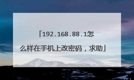 192.168.88.1怎么样在手机上改密码,求助